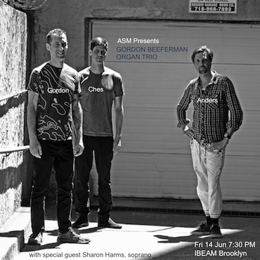 ORGAN TRIO ASM Presents: Gordon Beeferman Organ Trio, with special guest Sharon Harms, soprano / Friday June 14, 2019 at 7:30 PM / IBEAM Brooklyn