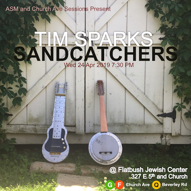 Tim Sparks / Sandcatchers ASM and Church Ave Sessions Present: Tim Sparks / Sandcatchers, Wed 24 April 2019 7:30PM @ Flatbush Jewish Center, 327 E 5th and Church